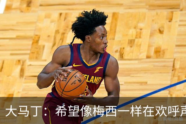 大马丁：希望像梅西一样在欢呼声中谢幕；终极梦想是赢得欧冠