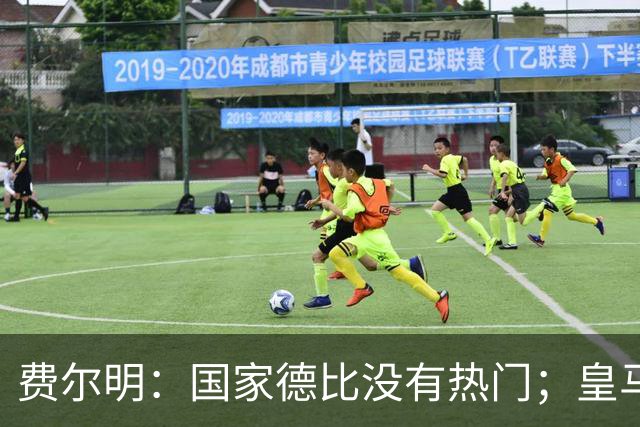 费尔明：国家德比没有热门；皇马总提裁判有点烦