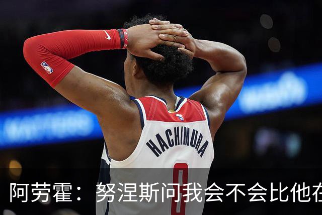 阿劳霍：努涅斯问我会不会比他在利物浦进更多球